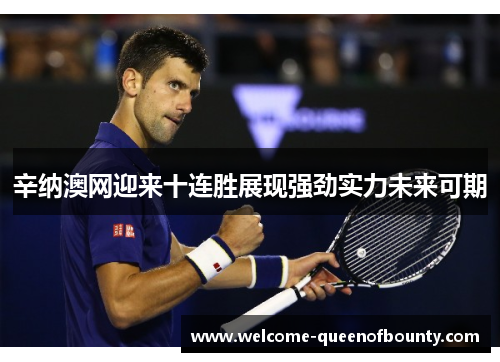 辛纳澳网迎来十连胜展现强劲实力未来可期