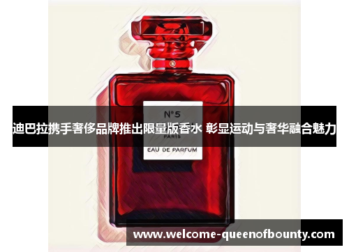 迪巴拉携手奢侈品牌推出限量版香水 彰显运动与奢华融合魅力