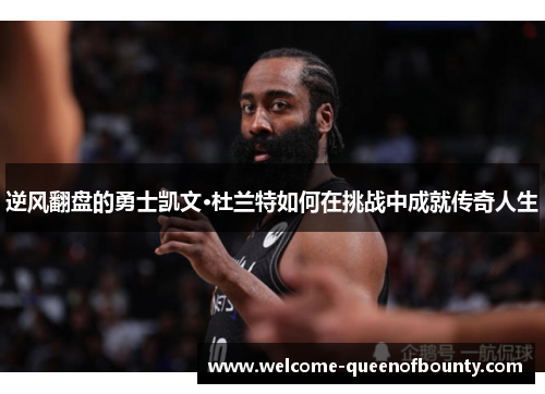 逆风翻盘的勇士凯文·杜兰特如何在挑战中成就传奇人生 逆风翻盘的勇士凯文·杜兰特如何在挑战中成就传奇人生