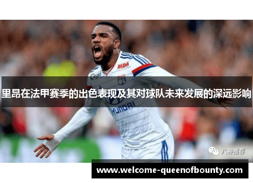 里昂在法甲赛季的出色表现及其对球队未来发展的深远影响