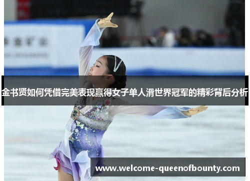 金书贤如何凭借完美表现赢得女子单人滑世界冠军的精彩背后分析