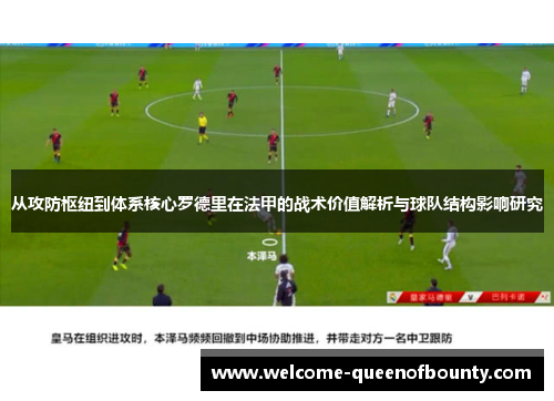 从攻防枢纽到体系核心罗德里在法甲的战术价值解析与球队结构影响研究