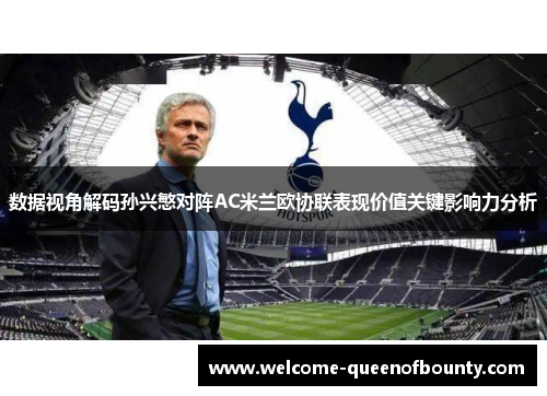 数据视角解码孙兴慜对阵AC米兰欧协联表现价值关键影响力分析
