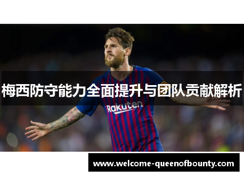 梅西防守能力全面提升与团队贡献解析