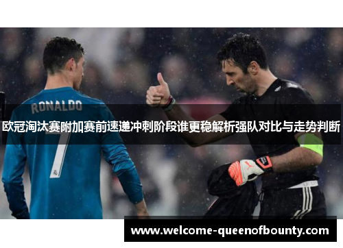 欧冠淘汰赛附加赛前速递冲刺阶段谁更稳解析强队对比与走势判断