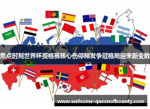 焦点时刻世界杯资格赛核心伤停频发争冠格局迎来新变数