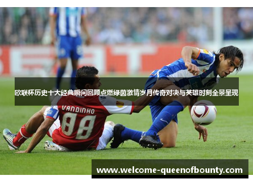 欧联杯历史十大经典瞬间回顾点燃绿茵激情岁月传奇对决与英雄时刻全景呈现