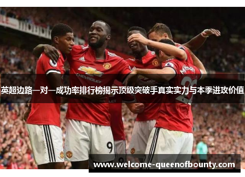 英超边路一对一成功率排行榜揭示顶级突破手真实实力与本季进攻价值