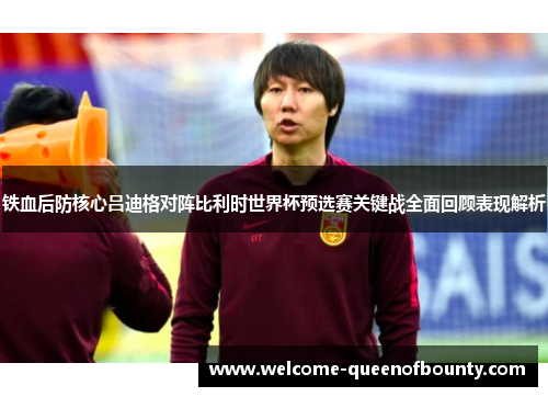 铁血后防核心吕迪格对阵比利时世界杯预选赛关键战全面回顾表现解析