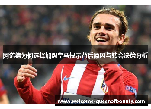 阿诺德为何选择加盟皇马揭示背后原因与转会决策分析