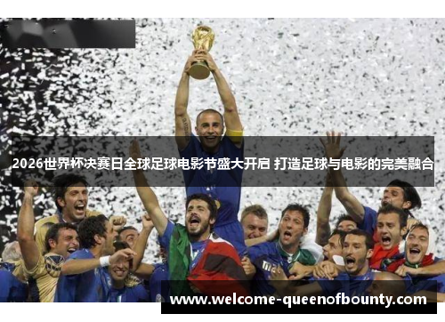 2026世界杯决赛日全球足球电影节盛大开启 打造足球与电影的完美融合