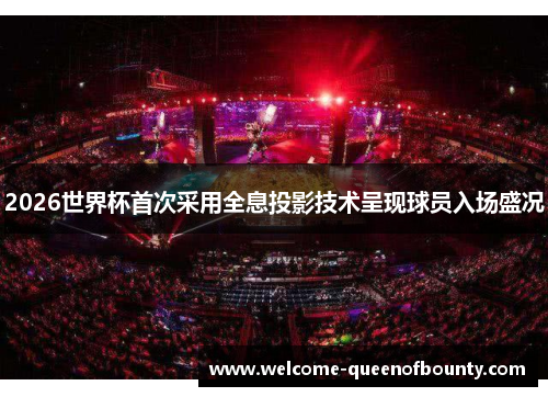 2026世界杯首次采用全息投影技术呈现球员入场盛况