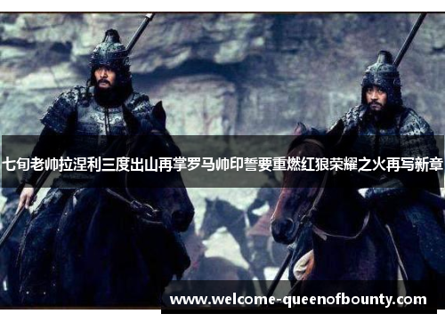 七旬老帅拉涅利三度出山再掌罗马帅印誓要重燃红狼荣耀之火再写新章