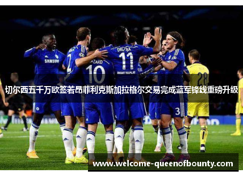 切尔西五千万欧签若昂菲利克斯加拉格尔交易完成蓝军锋线重磅升级