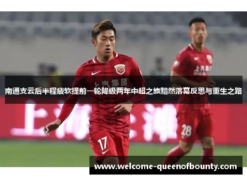 南通支云后半程疲软提前一轮降级两年中超之旅黯然落幕反思与重生之路
