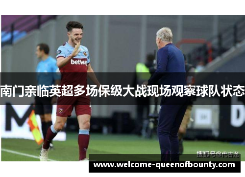 南门亲临英超多场保级大战现场观察球队状态