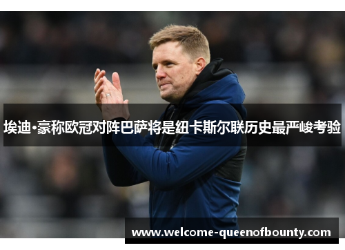 埃迪·豪称欧冠对阵巴萨将是纽卡斯尔联历史最严峻考验