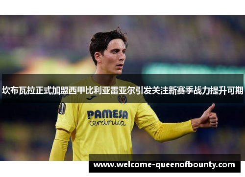 坎布瓦拉正式加盟西甲比利亚雷亚尔引发关注新赛季战力提升可期