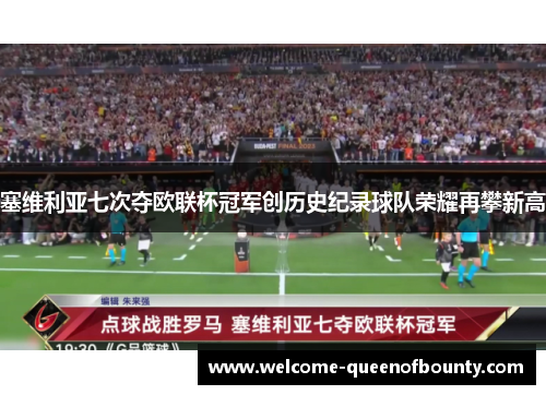 塞维利亚七次夺欧联杯冠军创历史纪录球队荣耀再攀新高