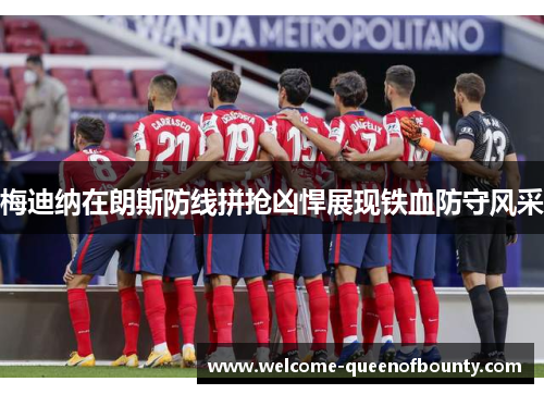 梅迪纳在朗斯防线拼抢凶悍展现铁血防守风采