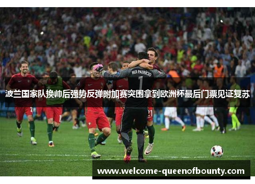 波兰国家队换帅后强势反弹附加赛突围拿到欧洲杯最后门票见证复苏