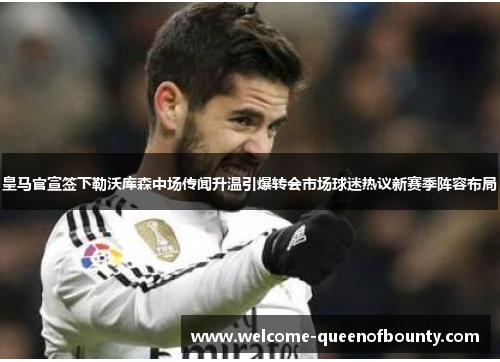 皇马官宣签下勒沃库森中场传闻升温引爆转会市场球迷热议新赛季阵容布局 皇马官宣签下勒沃库森中场传闻升温引爆转会市场球迷热议新赛季阵容布局