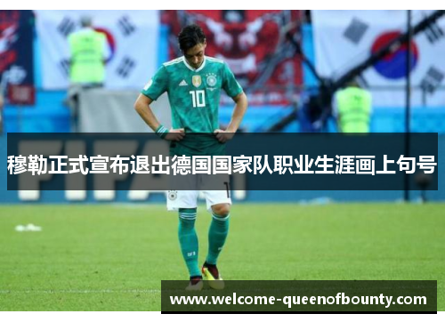 穆勒正式宣布退出德国国家队职业生涯画上句号