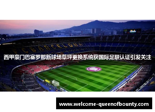 西甲豪门巴塞罗那新球场草坪更换系统获国际足联认证引发关注