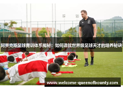 阿贾克斯足球青训体系揭秘：如何造就世界级足球天才的培养秘诀