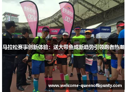 马拉松赛事创新体验：送大带鱼成新趋势引领跑者热潮