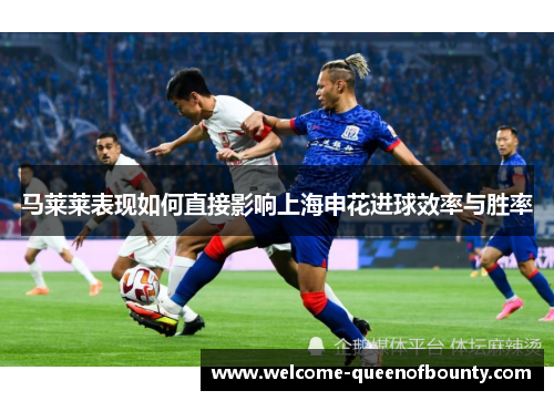 马莱莱表现如何直接影响上海申花进球效率与胜率