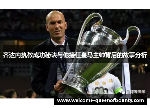 齐达内执教成功秘诀与他接任皇马主帅背后的故事分析