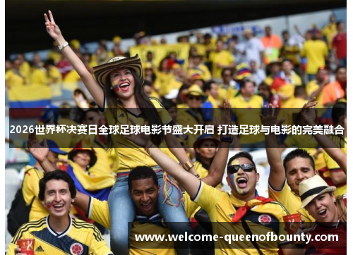 2026世界杯决赛日全球足球电影节盛大开启 打造足球与电影的完美融合