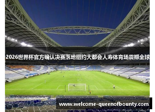2026世界杯官方确认决赛落地纽约大都会人寿体育场震撼全球