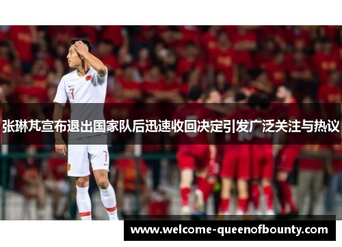 张琳芃宣布退出国家队后迅速收回决定引发广泛关注与热议 张琳芃宣布退出国家队后迅速收回决定引发广泛关注与热议