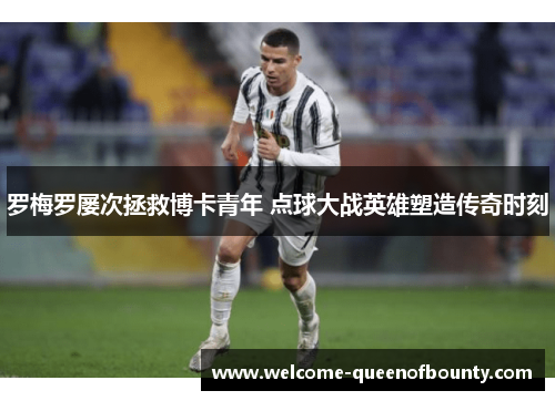 罗梅罗屡次拯救博卡青年 点球大战英雄塑造传奇时刻