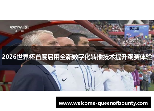 2026世界杯首度启用全新数字化转播技术提升观赛体验