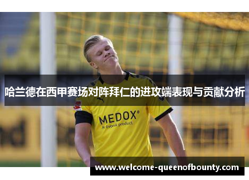 哈兰德在西甲赛场对阵拜仁的进攻端表现与贡献分析