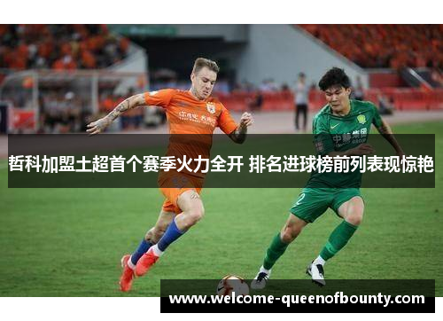哲科加盟土超首个赛季火力全开 排名进球榜前列表现惊艳
