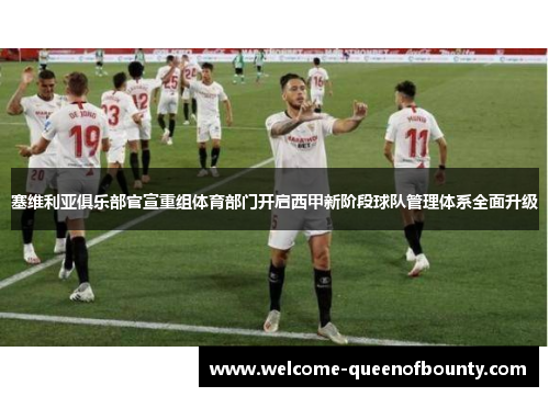 塞维利亚俱乐部官宣重组体育部门开启西甲新阶段球队管理体系全面升级