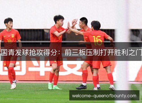 国青发球抢攻得分：前三板压制打开胜利之门