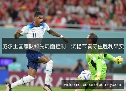 威尔士国家队领先局面控制，沉稳节奏守住胜利果实
