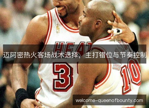 迈阿密热火客场战术选择，主打错位与节奏控制